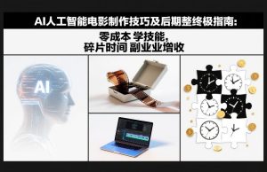 AI人工智能电影制作技巧及后期完整终极指南：零成本学技能，碎片时间副业增收-八瞄副业网