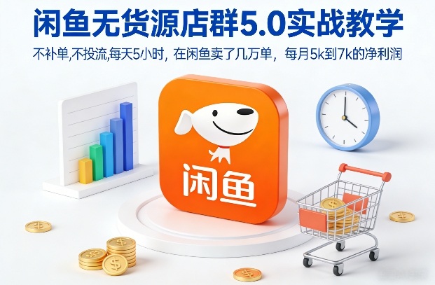 闲鱼无货源店群5.0实战教学，不补单，不投流，每天5小时，在闲鱼卖了几万单，每月5k到7k的净利润-八瞄副业网