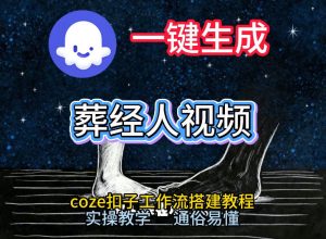 通过Coze工作流，一键生成《葬经人》爆火短视频，实操搭建教学课，通俗易懂-八瞄副业网