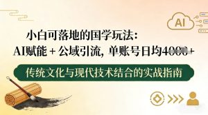 小白可落地的国学玩法：AI赋能+公域引流，单账号日均4张-八瞄副业网
