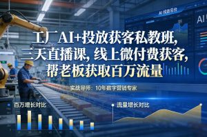 工厂AI+投放获客私教班，三天直播课，线上微付费获客，帮老板获取百万流量-八瞄副业网