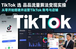 TikTok选品流量算法变现实操，从零开始搭建并运营TikTok账号与店铺-八瞄副业网