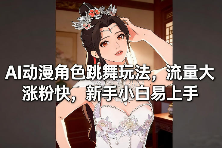 AI动漫角色跳舞玩法，流量大涨粉快，新手小白易上手-八瞄副业网