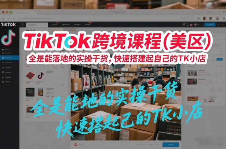 TikTok跨境课程（美区），全是能落地的实操干货，快速搭建起自己的TK小店-八瞄副业网