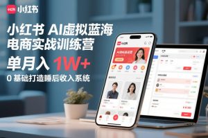 小红书AI虚拟蓝海电商实战训练营，单月入1W+，0基础打造睡后收入系统-八瞄副业网