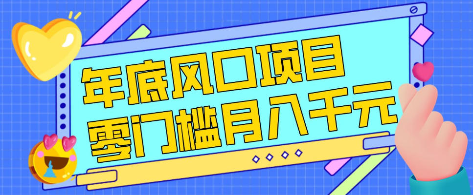 每年节假日年底风口项目，新人小白也能上手，零成本零门槛月入1w+（附渠道）【揭秘】-八瞄副业网