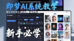 即梦AI系统教学，图片和视频生成技巧，新手必学-八瞄副业网