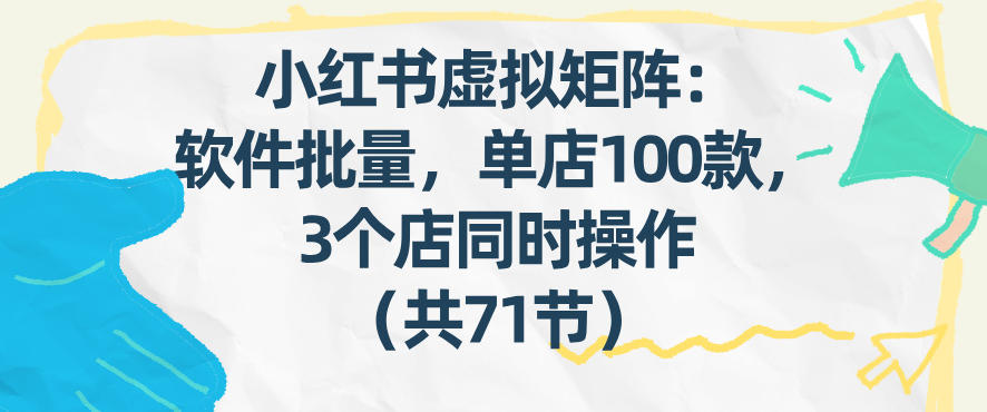 小红书虚拟矩阵:软件批量发笔记,单店100款,3个店同时操作(共71节)-八瞄副业网