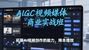 AIGC视频媒体商业实战班,拓展AI视频创作的能力,降本增效-八瞄副业网
