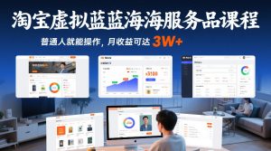 淘宝虚拟蓝海服务品课程,普通人就能操作,月收益可达3W+-八瞄副业网