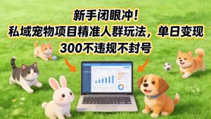 新手闭眼冲！私域宠物项目精准人群玩法，单日变现3张不违规不封号-八瞄副业网