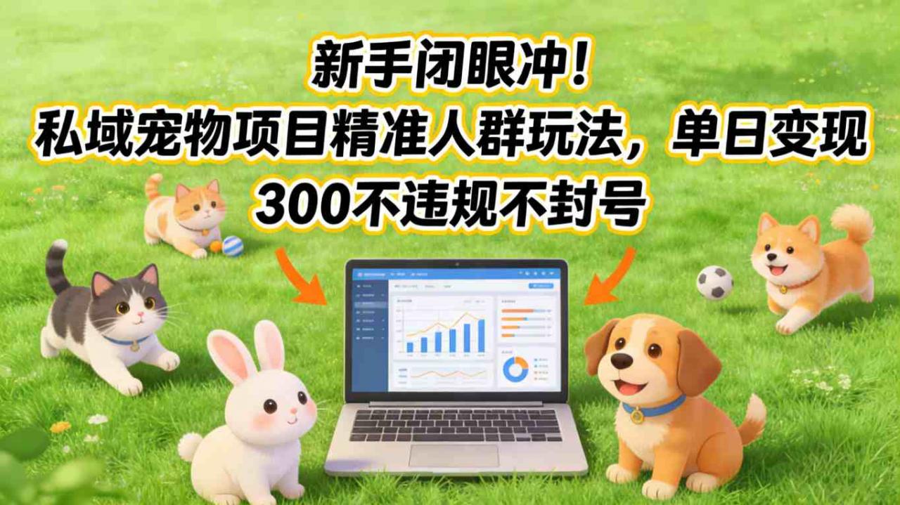 新手闭眼冲！私域宠物项目精准人群玩法，单日变现3张不违规不封号-八瞄副业网