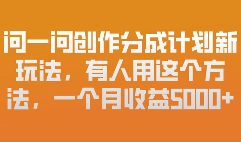 问一问创作分成计划新玩法，有人用这个方法，一个月收益5k，新手友好，有微信就能做【揭秘】-八瞄副业网