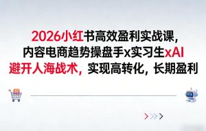 2026小红书高效盈利实战课，内容电商趋势操盘手x实习生xAI，避开人海战术，实现高转化，长期盈利-八瞄副业网