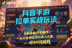 抖音手游拉单实战玩法，手机平板均可操作，一天10分钟也可以收入几张，碎片时间搞钱【揭秘】-八瞄副业网