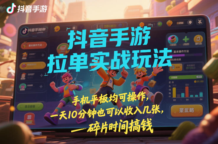 抖音手游拉单实战玩法，手机平板均可操作，一天10分钟也可以收入几张，碎片时间搞钱【揭秘】-八瞄副业网