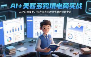 AI+美客多跨境电商实战，从小白到高手，你也可以成为美客多跨境电商的运营专家-八瞄副业网