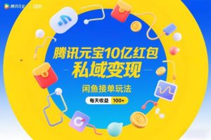腾讯元宝10亿红包，私域变现，闲鱼接单玩法，每天收益100+-八瞄副业网