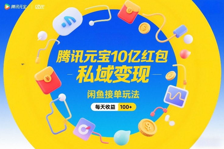 腾讯元宝10亿红包，私域变现，闲鱼接单玩法，每天收益100+-八瞄副业网