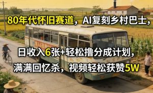 80年代怀旧赛道，AI复刻乡村巴士，日收入6张+轻松撸分成计划，满满回忆杀，视频轻松获赞5W-八瞄副业网