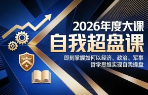2026年度大课《自我超盘课》，即刻掌握如何以经济、政治、军事、哲学思维实现自我操盘-八瞄副业网
