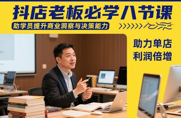 抖店老板必学八节课，助学员提升商业洞察与决策能力，助力单店利润倍增-八瞄副业网