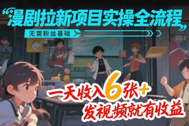 漫剧拉新项目实操全流程，无需粉丝基础，一天收入6张+，发视频就有收益-八瞄副业网