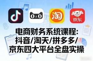 电商财务系统课程，覆盖抖音、淘天、拼多多、京东四大主流平台的全盘实操-八瞄副业网
