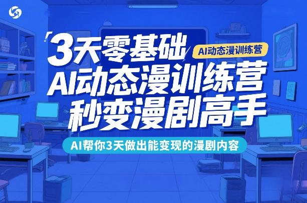 3天零基础AI动态漫训练营，秒变漫剧高手，AI帮你3天做出能变现的漫剧内容-八瞄副业网