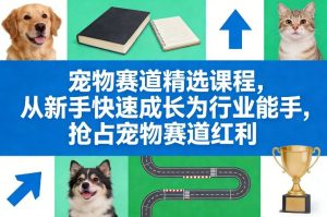 宠物赛道精选课程，从新手快速成长为行业能手，抢占宠物赛道红利-八瞄副业网