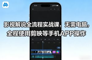 影视解说全流程实战课，无需电脑，全程使用剪映等手机APP操作-八瞄副业网