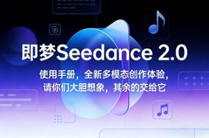 即梦Seedance 2.0使用手册,全新多模态创作体验,请你们大胆想象,其余的交给它-八瞄副业网