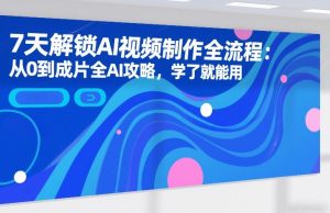 7天解锁AI视频制作全流程：从0到成片全AI攻略，学了就能用-八瞄副业网