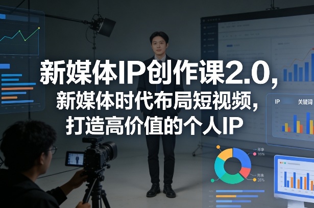 新媒体IP创作课2.0,新媒体时代布局短视频,打造高价值的个人IP-八瞄副业网