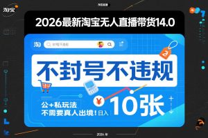2026最新淘宝无人直播带货14.0，不封号不违规，公+私玩法，不需要真人出境，日入10张【揭秘】-八瞄副业网