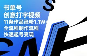 书单号创意打字视频，11条作品涨粉1.1W+，全流程制作流程，快速起号变现-八瞄副业网