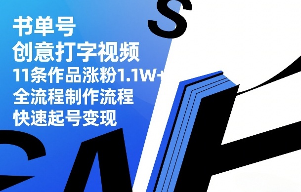 书单号创意打字视频，11条作品涨粉1.1W+，全流程制作流程，快速起号变现-八瞄副业网