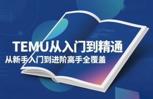 TEMU从入门到精通，从新手入门到进阶高手全覆盖-八瞄副业网
