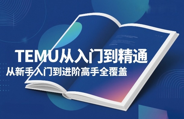 TEMU从入门到精通，从新手入门到进阶高手全覆盖-八瞄副业网