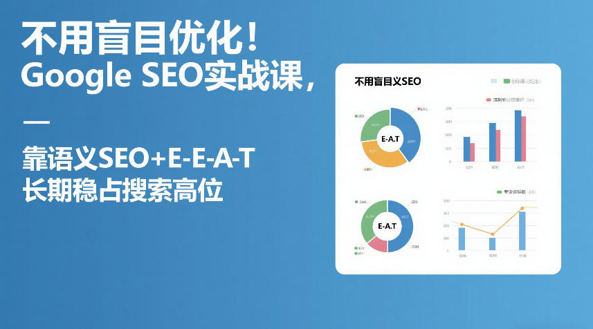 不用盲目优化!Google SEO实战课,靠语义SEO+E-E-A-T,长期稳占搜索高位-八瞄副业网