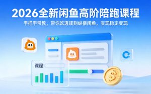 2026全新闲鱼高阶陪跑课程，手把手带教，带你吃透规则纵横闲鱼，实现稳定变现-八瞄副业网