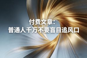 付费文章：普通人千万不要盲目追风口-八瞄副业网