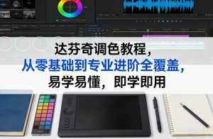 达芬奇调色教程，从零基础到专业进阶全覆盖，易学易懂，即学即用-八瞄副业网