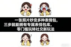 一张照片秒变多种表情包，三步就能拥有专属表情包库，零门槛玩转社交新玩法【文档】-八瞄副业网