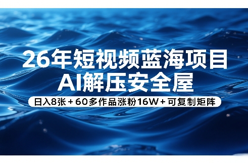 26年短视频蓝海项目，AI解压安全屋，日入8张+60多作品涨粉16W+可复制矩阵-八瞄副业网