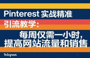 Pinterest实战精准引流教学:每周仅需一小时,提高网站流量和销售-八瞄副业网