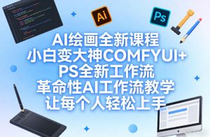 AI绘画全新课程,小白变大神COMFYUI+PS全新工作流,革命性AI工作流教学,让每个人轻松上手-八瞄副业网