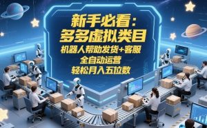 新手必看：多多虚拟类目，机器人帮助发货+客服，全自动运营，轻松月入五位数【揭秘】-八瞄副业网