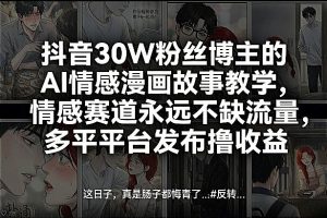抖音30W粉丝博主的AI情感漫画故事教学，情感赛道永远不缺流量，多平台发布撸收益！-八瞄副业网