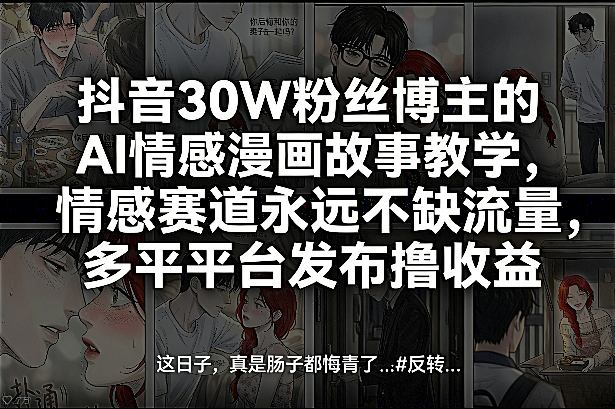 抖音30W粉丝博主的AI情感漫画故事教学，情感赛道永远不缺流量，多平台发布撸收益！-八瞄副业网